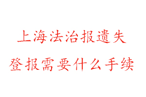 上海法治報遺失登報需要什么手續(xù)找我要登報網(wǎng)