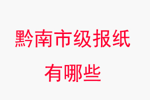 黔南報紙有哪些，黔南市級報紙有哪些找我要登報網