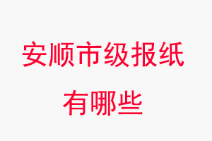 安順報紙有哪些,安順市級報紙有哪些找我要登報網(wǎng)