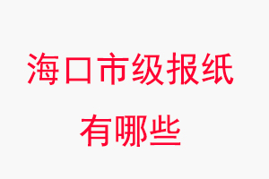 ?？趫蠹堄心男?，海口市級報紙有哪些找我要登報網