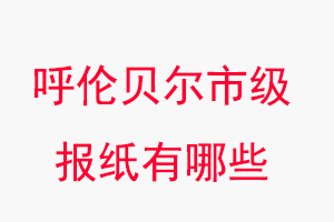呼倫貝爾報紙有哪些，呼倫貝爾市級報紙有哪些找我要登報網(wǎng)