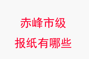 赤峰報紙有哪些,赤峰市級報紙有哪些找我要登報網(wǎng)