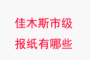 佳木斯報紙有哪些,佳木斯市級報紙有哪些找我要登報網