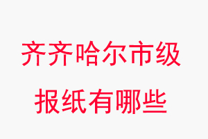 齊齊哈爾報紙有哪些，齊齊哈爾市級報紙有哪些找我要登報網