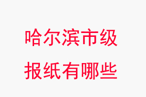 哈爾濱報紙有哪些，哈爾濱市級報紙有哪些找我要登報網