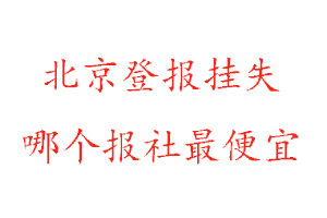 北京登報(bào)掛失，北京登報(bào)掛失哪個(gè)報(bào)社最便宜找我要登報(bào)網(wǎng)