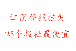 江陰登報掛失,江陰登報掛失哪個報社最便宜找我要登報網