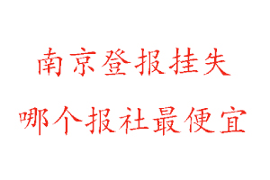 南京登報(bào)掛失,南京登報(bào)掛失哪個(gè)報(bào)社最便宜找我要登報(bào)網(wǎng)