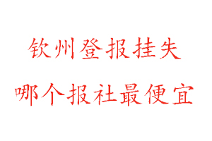 欽州登報掛失，欽州登報掛失哪個報社最便宜找我要登報網(wǎng)