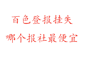 百色登報掛失，百色登報掛失哪個報社最便宜找我要登報網