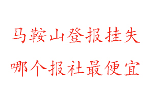 馬鞍山登報掛失,馬鞍山登報掛失哪個報社最便宜找我要登報網