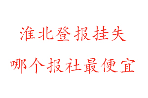 淮北登報掛失，淮北登報掛失哪個報社最便宜找我要登報網(wǎng)