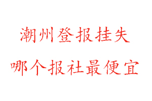 潮州登報掛失，潮州登報掛失哪個報社最便宜找我要登報網