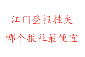 江門登報掛失，江門登報掛失哪個報社最便宜找我要登報網