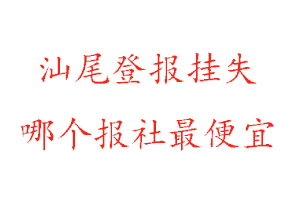 汕尾登報掛失，汕尾登報掛失哪個報社最便宜找我要登報網