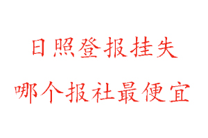 日照登報掛失,日照登報掛失哪個報社最便宜找我要登報網