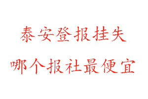 泰安登報掛失，泰安登報掛失哪個報社最便宜找我要登報網