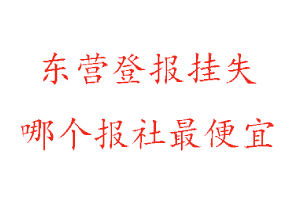 東營登報(bào)掛失,東營登報(bào)掛失哪個(gè)報(bào)社最便宜找我要登報(bào)網(wǎng)