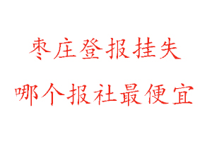 棗莊登報掛失,棗莊登報掛失哪個報社最便宜找我要登報網
