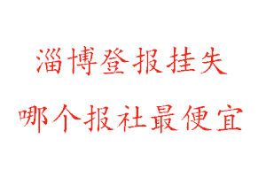 淄博登報掛失,淄博登報掛失哪個報社最便宜找我要登報網