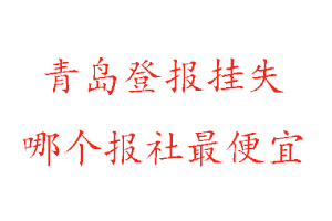青島登報掛失,青島登報掛失哪個報社最便宜找我要登報網