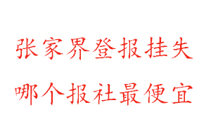 張家界登報掛失，張家界登報掛失哪個報社最便宜找我要登報網