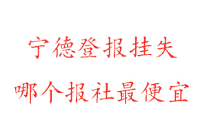 寧德登報掛失，寧德登報掛失哪個報社最便宜找我要登報網