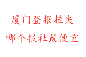 廈門登報(bào)掛失,廈門登報(bào)掛失哪個(gè)報(bào)社最便宜找我要登報(bào)網(wǎng)