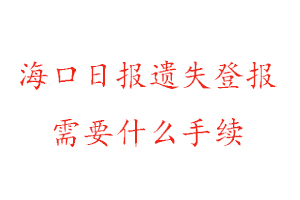 海口日報遺失登報需要什么手續找我要登報網
