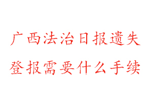 廣西法治日?qǐng)?bào)遺失登報(bào)需要什么手續(xù)找我要登報(bào)網(wǎng)