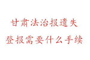 甘肅法治報遺失登報需要什么手續(xù)找我要登報網