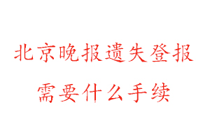 北京晚報遺失登報需要什么手續(xù)找我要登報網(wǎng)