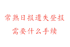 常熟日?qǐng)?bào)遺失登報(bào)需要什么手續(xù)找我要登報(bào)網(wǎng)