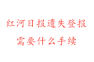 紅河日報遺失登報需要什么手續(xù)找我要登報網(wǎng)