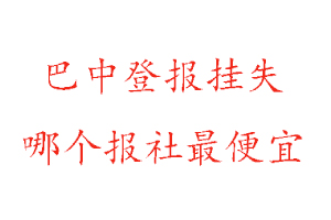 巴中登報掛失，巴中登報掛失哪個報社最便宜找我要登報網(wǎng)