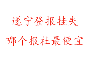 遂寧登報掛失，遂寧登報掛失哪個報社最便宜找我要登報網