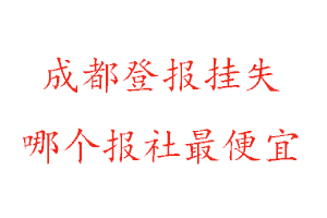 成都登報掛失，成都登報掛失哪個報社最便宜找我要登報網