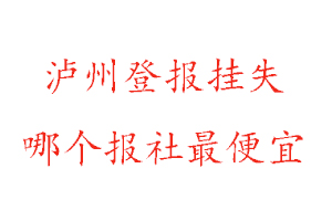 瀘州登報掛失，瀘州登報掛失哪個報社最便宜找我要登報網
