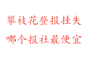 攀枝花登報掛失，攀枝花登報掛失哪個報社最便宜找我要登報網(wǎng)