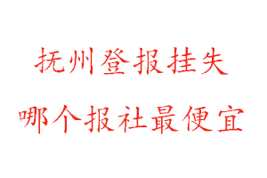 撫州登報掛失，撫州登報掛失哪個報社最便宜找我要登報網