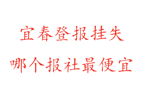 宜春登報掛失，宜春登報掛失哪個報社最便宜找我要登報網