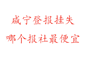 咸寧登報掛失，咸寧登報掛失哪個報社最便宜找我要登報網(wǎng)