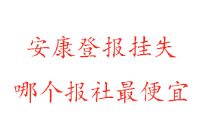 安康登報掛失，安康登報掛失哪個報社最便宜找我要登報網