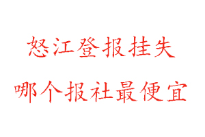 怒江登報掛失,怒江登報掛失哪個報社最便宜找我要登報網