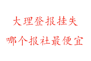 大理登報掛失,大理登報掛失哪個報社最便宜找我要登報網