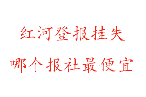 紅河登報(bào)掛失,紅河登報(bào)掛失哪個(gè)報(bào)社最便宜找我要登報(bào)網(wǎng)