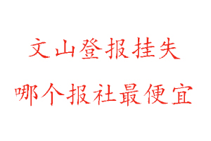 文山登報(bào)掛失,文山登報(bào)掛失哪個(gè)報(bào)社最便宜找我要登報(bào)網(wǎng)