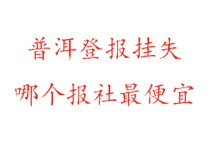 普洱登報掛失,普洱登報掛失哪個報社最便宜找我要登報網