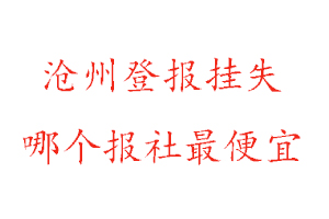 滄州登報掛失,滄州登報掛失哪個報社最便宜找我要登報網