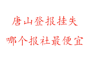 唐山登報(bào)掛失,唐山登報(bào)掛失哪個(gè)報(bào)社最便宜找我要登報(bào)網(wǎng)